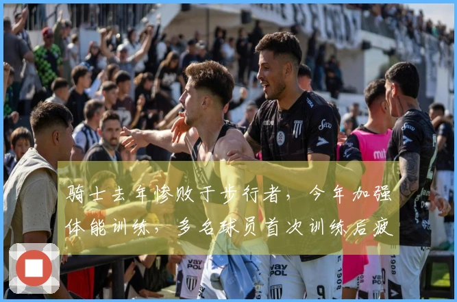 骑士去年惨败于步行者，今年加强体能训练，多名球员首次训练后疲惫不堪