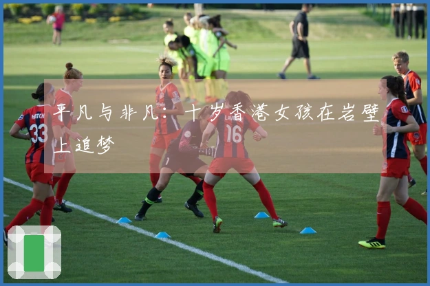 平凡与非凡：十岁香港女孩在岩壁上追梦