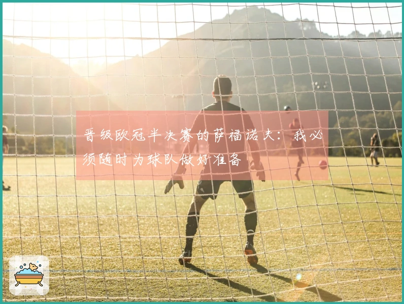 晋级欧冠半决赛的萨福诺夫：我必须随时为球队做好准备