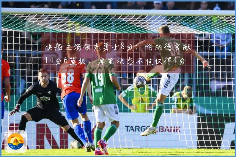 快船主场领先勇士8分：伦纳德贡献14分6篮板，库里状态不佳仅得4分