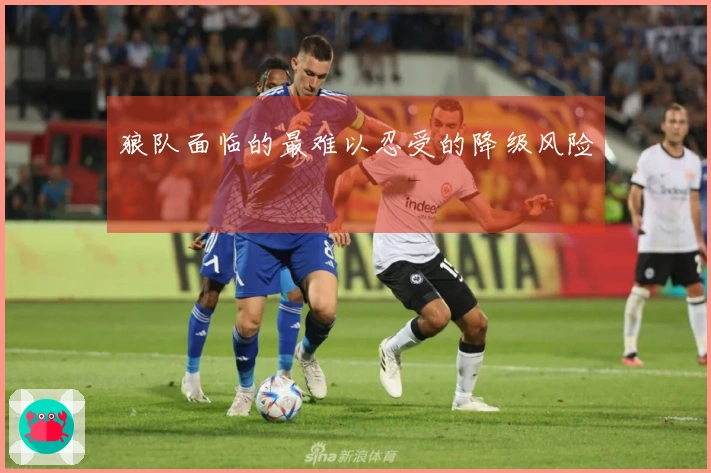 狼队面临的最难以忍受的降级风险