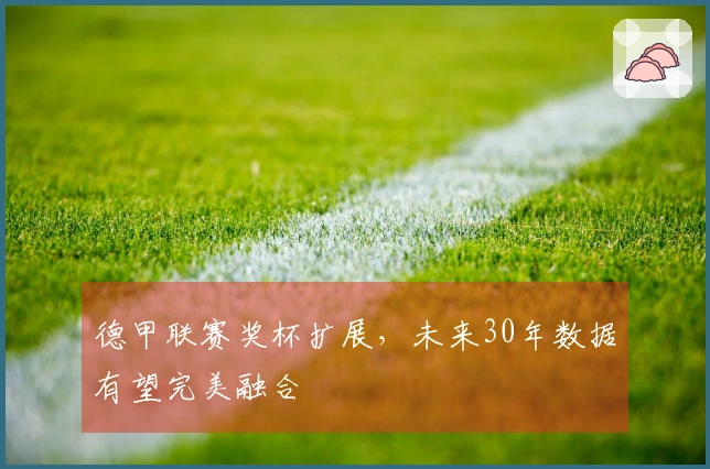 德甲联赛奖杯扩展，未来30年数据有望完美融合