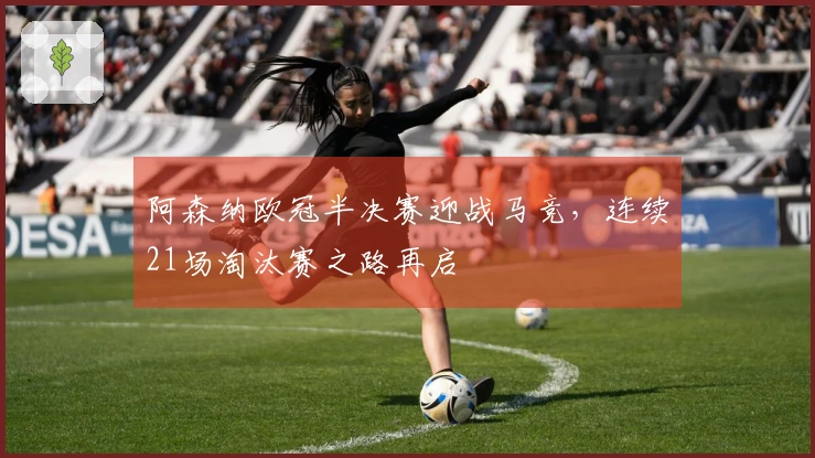 阿森纳欧冠半决赛迎战马竞，连续21场淘汰赛之路再启