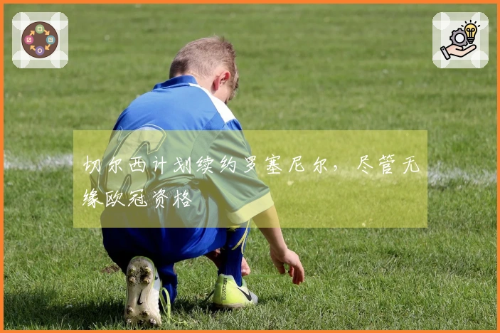 切尔西计划续约罗塞尼尔，尽管无缘欧冠资格