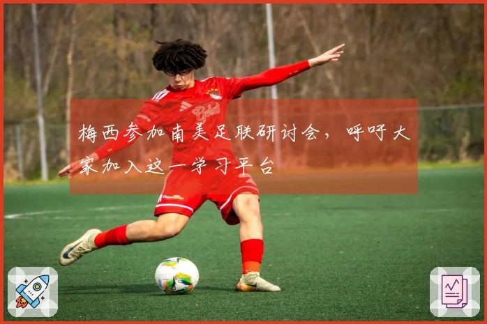 梅西参加南美足联研讨会，呼吁大家加入这一学习平台