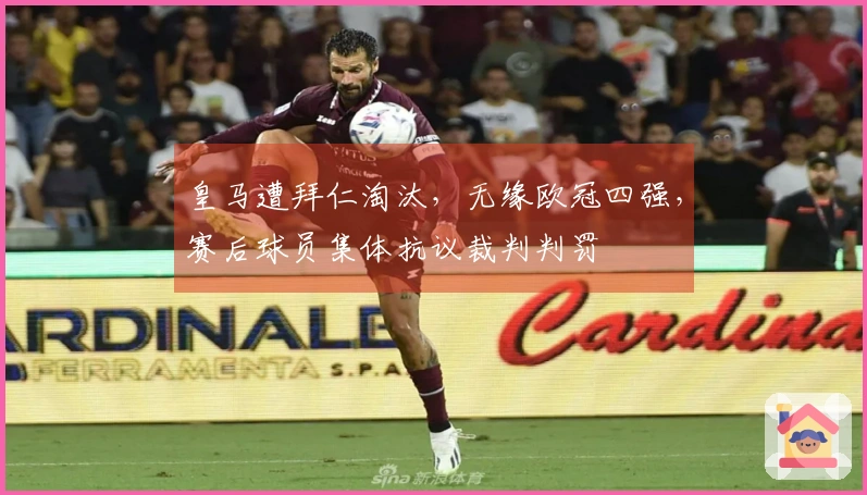 皇马遭拜仁淘汰，无缘欧冠四强，赛后球员集体抗议裁判判罚