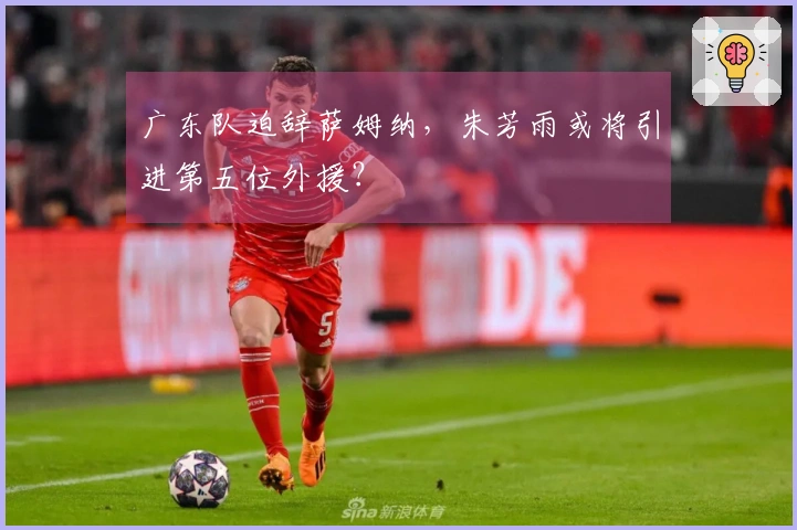 广东队迫辞萨姆纳，朱芳雨或将引进第五位外援？